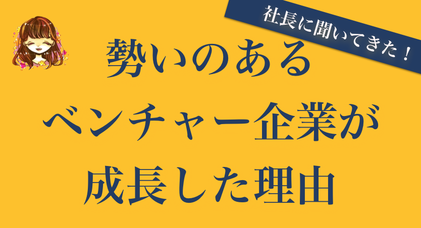 勢いのあるベンチャー企業が急成長した理由 なまっちゃの女子会ネタあげます