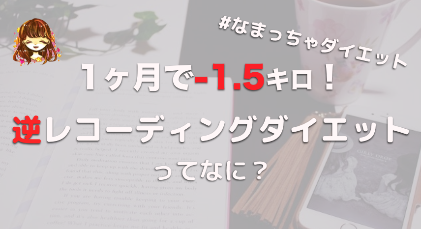 なまっちゃダイエット の結果 逆レコーディングダイエットがハマった話 なまっちゃの女子会ネタあげます