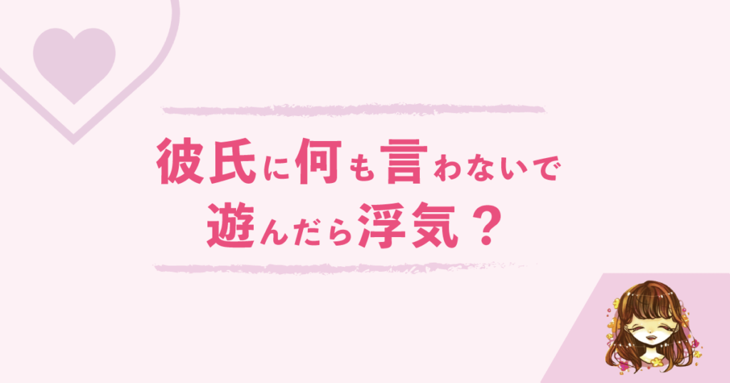 彼氏に何も言わないで遊んだら浮気 浮気の定義について考える なまっちゃの女子会ネタあげます