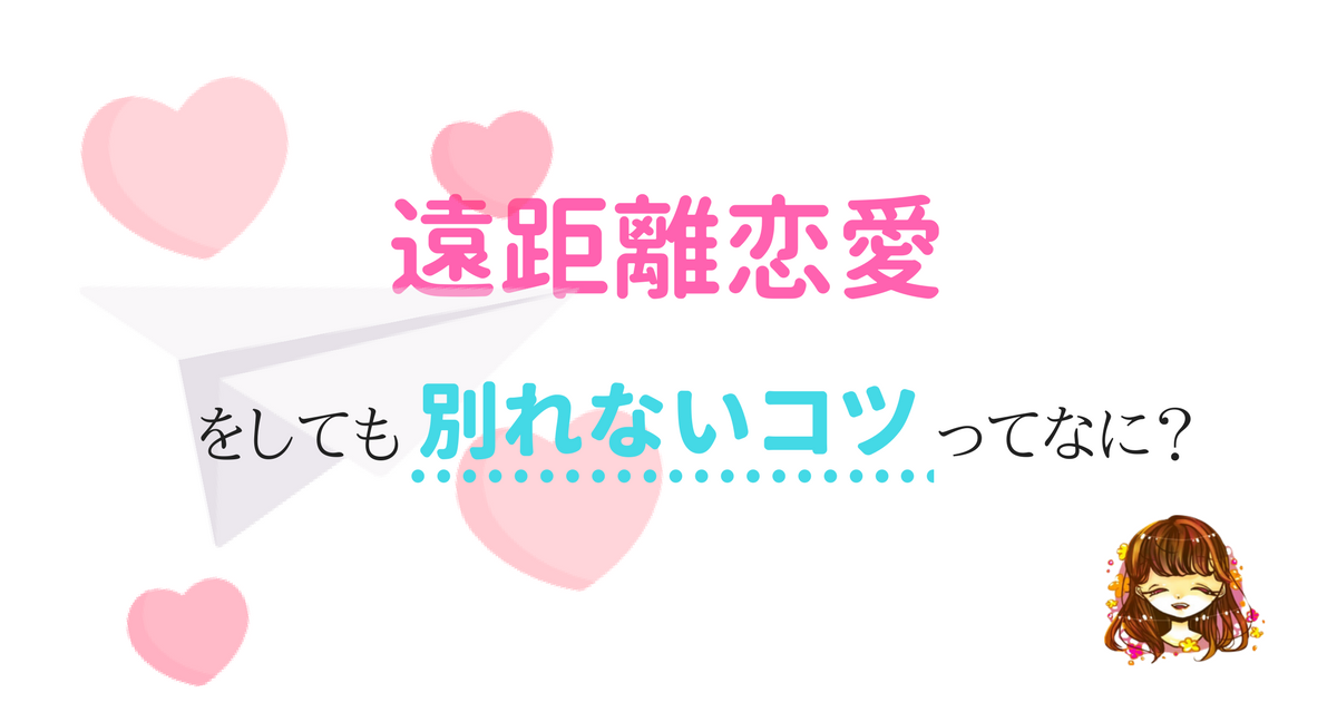 遠距離恋愛をしても別れないコツ3つ 彼氏側の意見はこれです なまっちゃの女子会ネタあげます