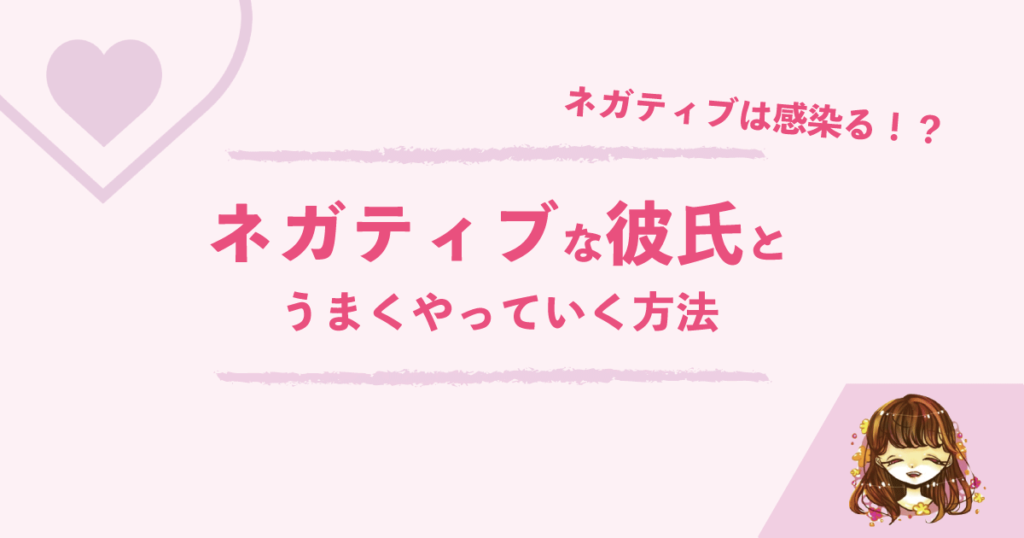 彼氏がネガティブすぎる！！ネガティブな男性とうまくやっていく方法はこれだ！ なまっちゃの女子会ネタあげます