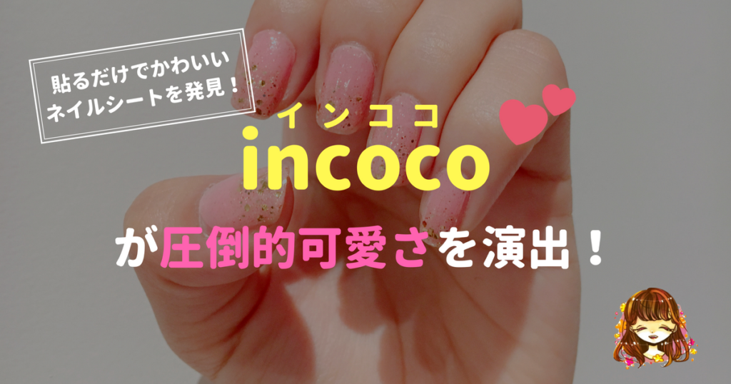 貼るだけマニュキア Incoco インココ のネイルシートが最強に可愛いい 簡単ネイル なまっちゃの女子会ネタあげます